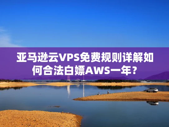 亚马逊云VPS免费规则详解如何合法白嫖AWS一年？