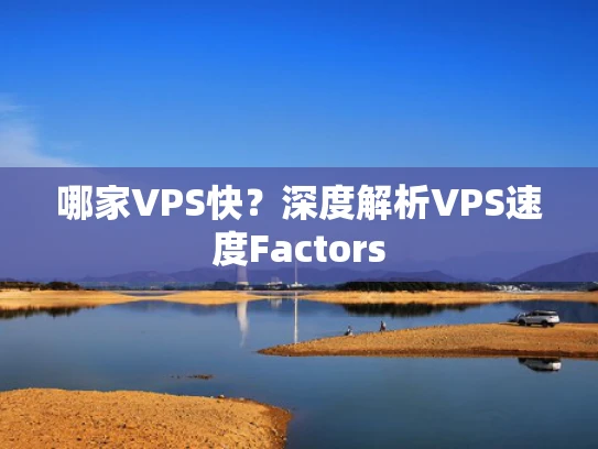 哪家VPS快？深度解析VPS速度Factors