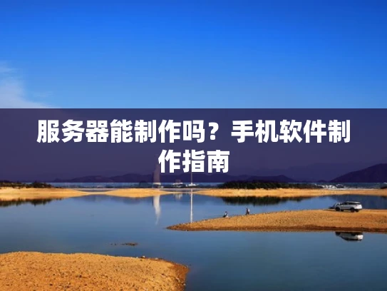 服务器能制作吗？手机软件制作指南