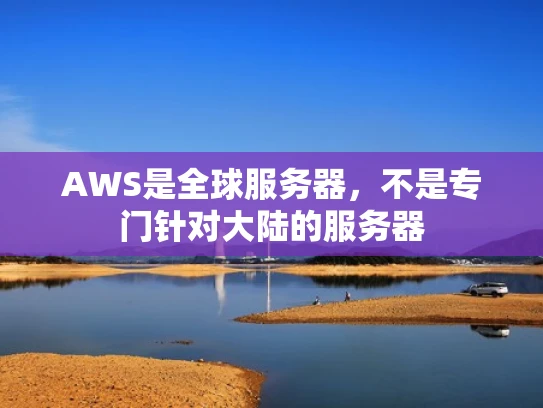 AWS是全球服务器，不是专门针对大陆的服务器
