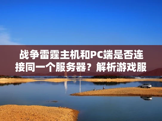 战争雷霆主机和PC端是否连接同一个服务器？解析游戏服务器的工作原理