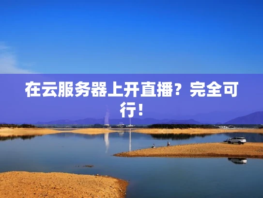 在云服务器上开直播？完全可行！