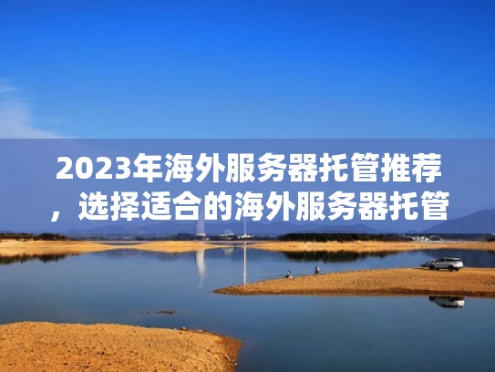 2023年海外服务器托管推荐，选择适合的海外服务器托管商