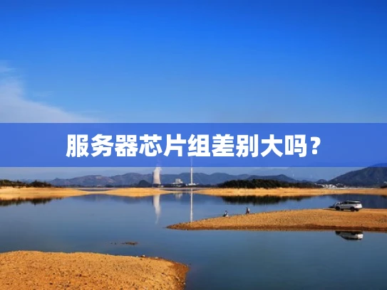 服务器芯片组差别大吗？