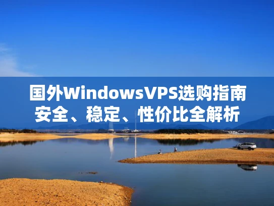国外WindowsVPS选购指南安全、稳定、性价比全解析