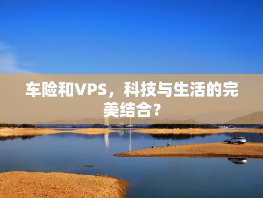 车险和VPS，科技与生活的完美结合？