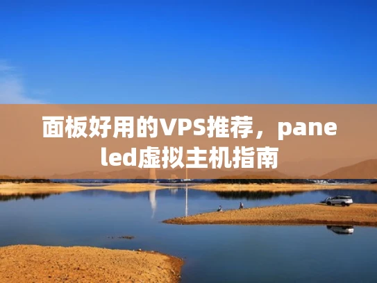 面板好用的VPS推荐，paneled虚拟主机指南