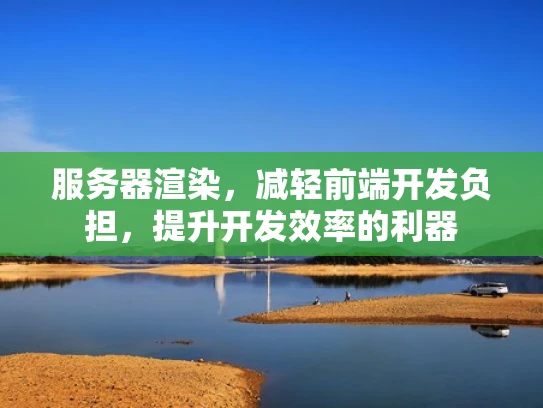 服务器渲染，减轻前端开发负担，提升开发效率的利器