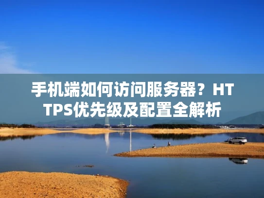 手机端如何访问服务器？HTTPS优先级及配置全解析
