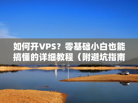 如何开VPS？零基础小白也能搞懂的详细教程（附避坑指南）