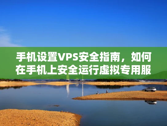 手机设置VPS安全指南，如何在手机上安全运行虚拟专用服务器