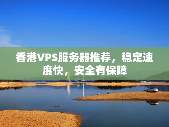香港VPS服务器推荐，稳定速度快，安全有保障