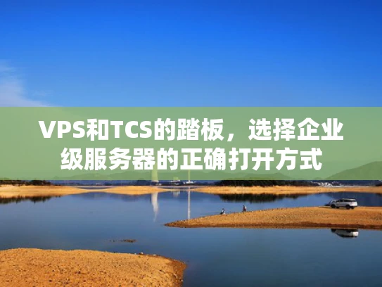 VPS和TCS的踏板，选择企业级服务器的正确打开方式