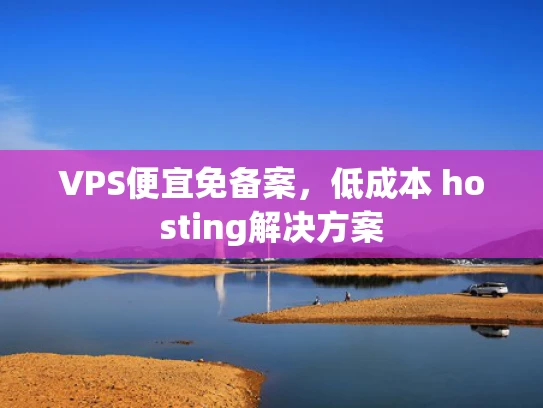 VPS便宜免备案，低成本 hosting解决方案
