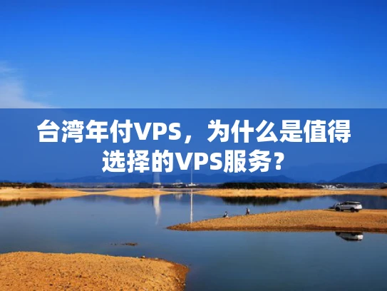 台湾年付VPS，为什么是值得选择的VPS服务？
