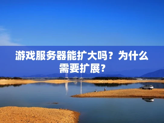 游戏服务器能扩大吗？为什么需要扩展？