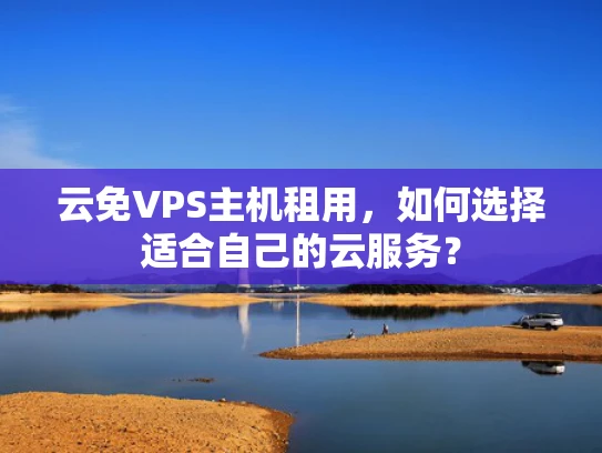 云免VPS主机租用，如何选择适合自己的云服务？