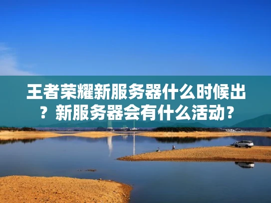 王者荣耀新服务器什么时候出？新服务器会有什么活动？