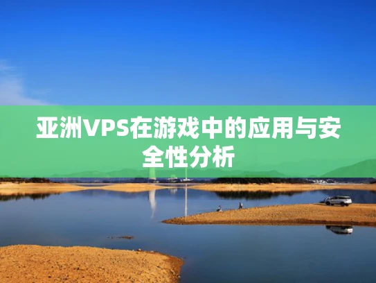 亚洲VPS在游戏中的应用与安全性分析