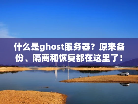 什么是ghost服务器？原来备份、隔离和恢复都在这里了！