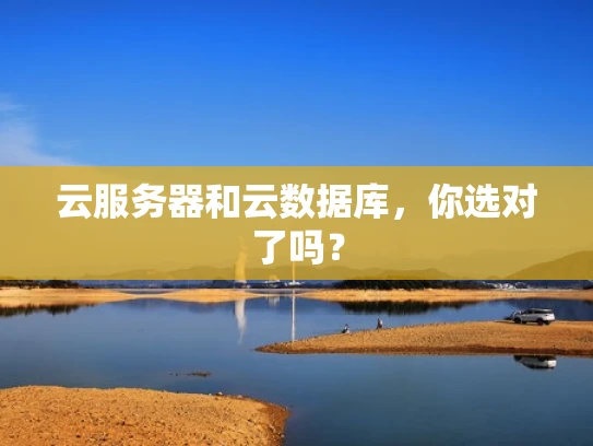 云服务器和云数据库，你选对了吗？