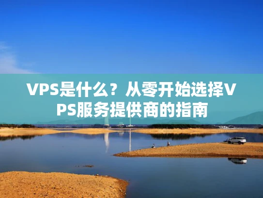VPS是什么？从零开始选择VPS服务提供商的指南
