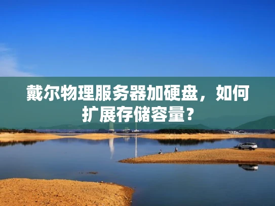 戴尔物理服务器加硬盘，如何扩展存储容量？