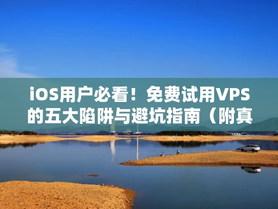 iOS用户必看！免费试用VPS的五大陷阱与避坑指南（附真实案例）