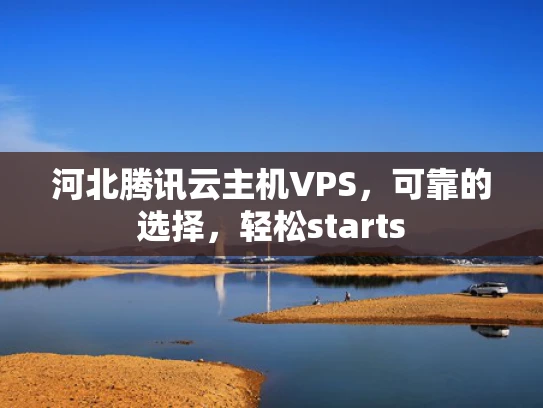 河北腾讯云主机VPS，可靠的选择，轻松starts