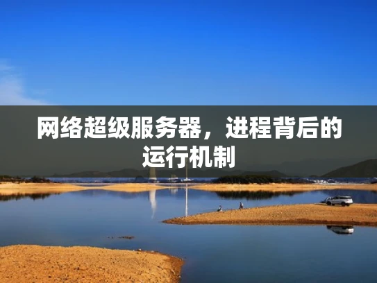 网络超级服务器，进程背后的运行机制