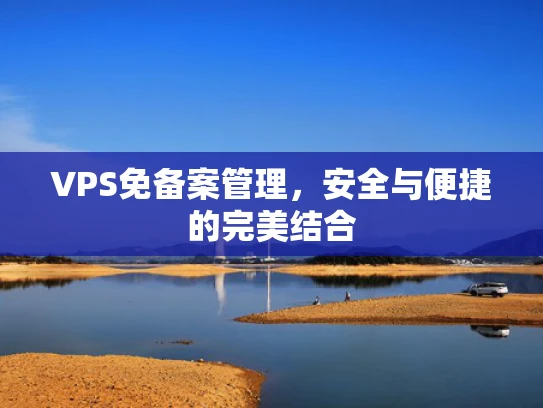 VPS免备案管理，安全与便捷的完美结合