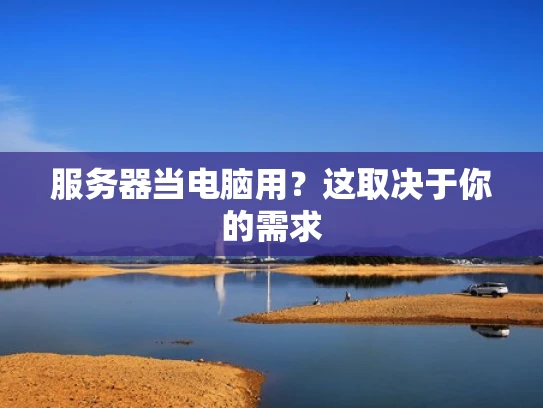 服务器当电脑用？这取决于你的需求