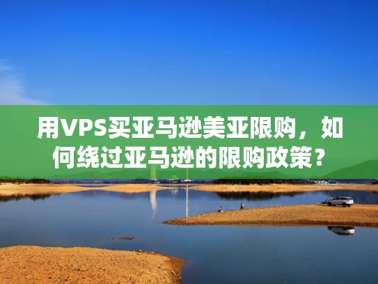 用VPS买亚马逊美亚限购，如何绕过亚马逊的限购政策？