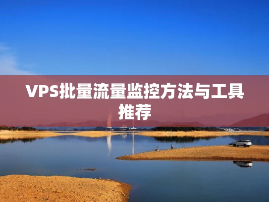 VPS批量流量监控方法与工具推荐