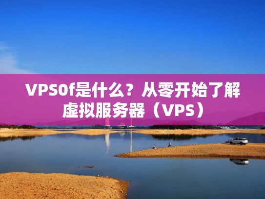VPS0f是什么？从零开始了解虚拟服务器（VPS）