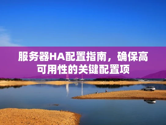 服务器HA配置指南，确保高可用性的关键配置项