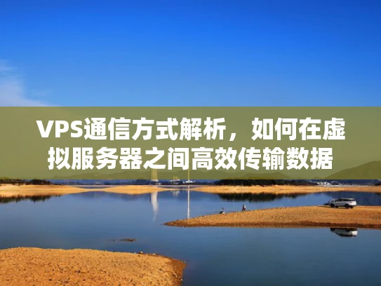 VPS通信方式解析，如何在虚拟服务器之间高效传输数据