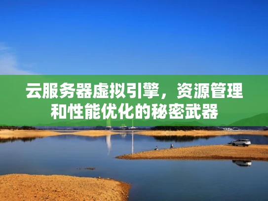 云服务器虚拟引擎，资源管理和性能优化的秘密武器