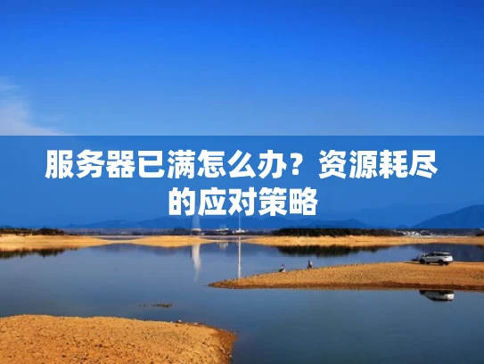 服务器已满怎么办？资源耗尽的应对策略