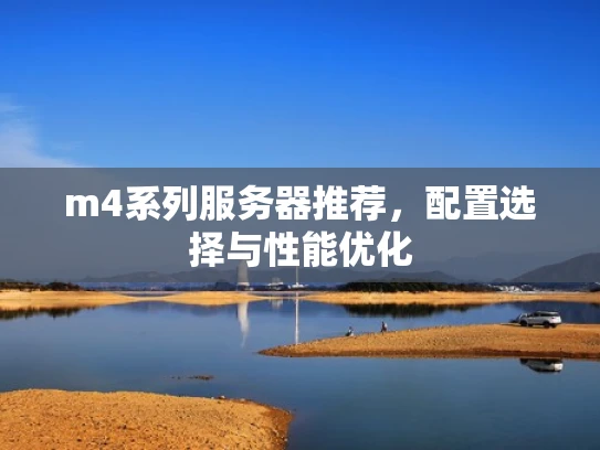 m4系列服务器推荐，配置选择与性能优化