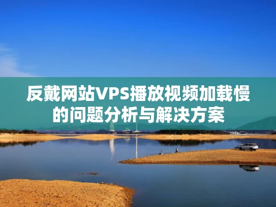 反戴网站VPS播放视频加载慢的问题分析与解决方案
