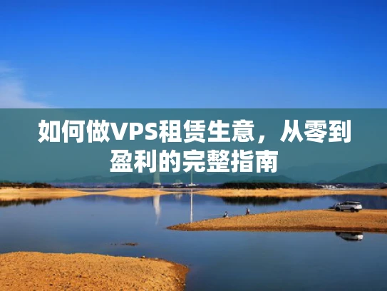 如何做VPS租赁生意，从零到盈利的完整指南