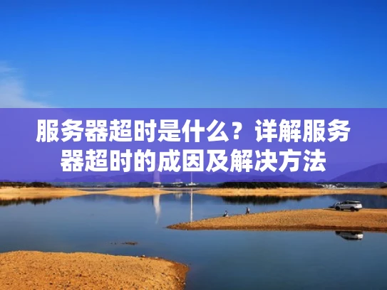 服务器超时是什么？详解服务器超时的成因及解决方法