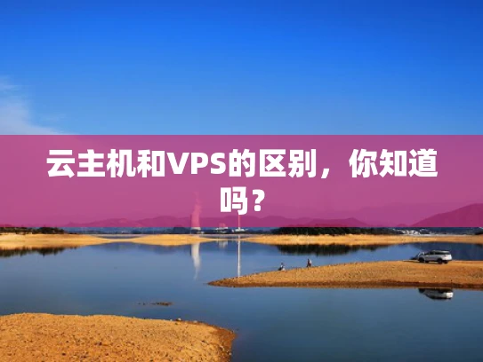 云主机和VPS的区别，你知道吗？