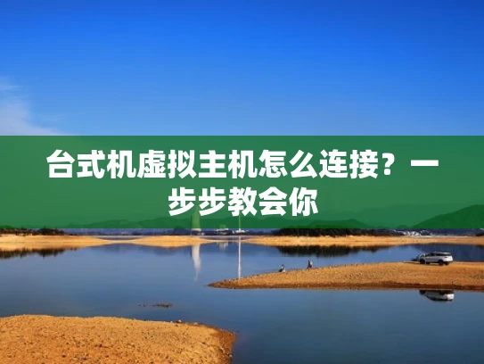 台式机虚拟主机怎么连接？一步步教会你