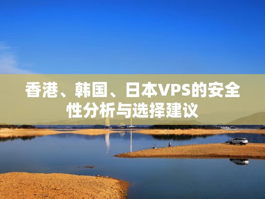 香港、韩国、日本VPS的安全性分析与选择建议
