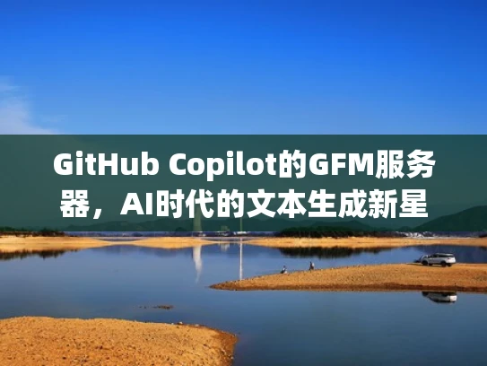 GitHub Copilot的GFM服务器，AI时代的文本生成新星