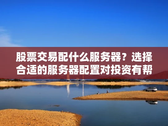 股票交易配什么服务器？选择合适的服务器配置对投资有帮助吗？