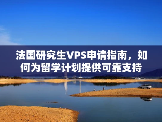 法国研究生VPS申请指南，如何为留学计划提供可靠支持