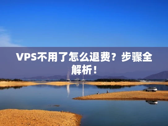 VPS不用了怎么退费？步骤全解析！